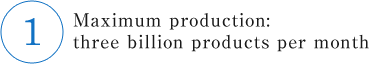 Maximum production: three billion products per month