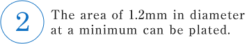 The area of 1.2mm in diameter at a minimum can be plated.