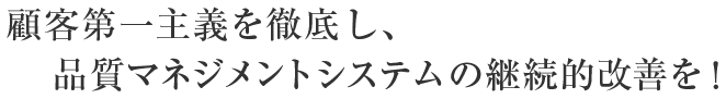 顧客第一主義を徹底し、品質マネジメントシステムの継続的改善を！