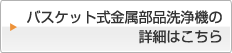 バスケット式金属部品洗浄機の詳細はこちら