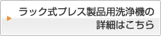 ラック式プレス製品用洗浄機の詳細はこちら